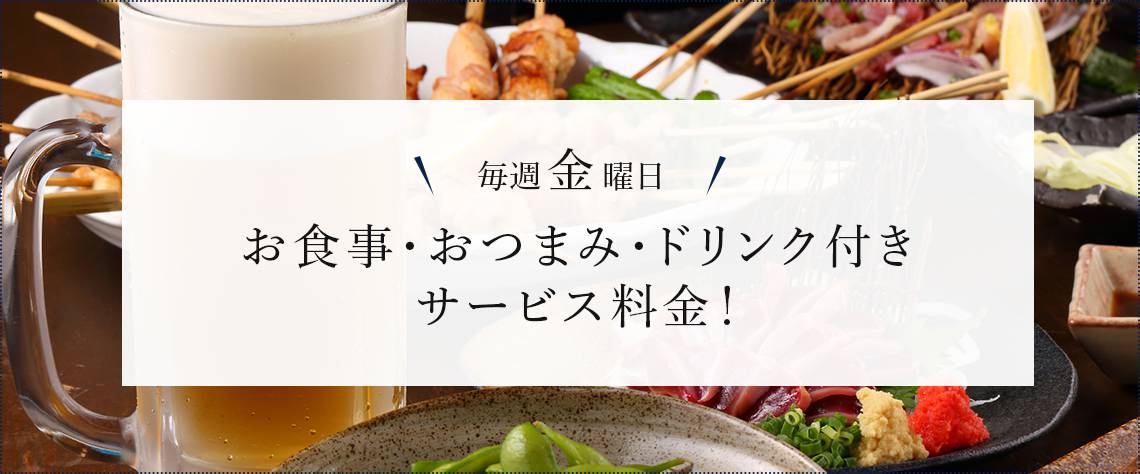 毎週金曜日、お食事・おつまみ・ドリンク付きサービス料金！
